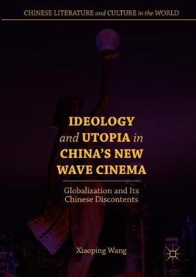 Ideology and Utopia in China's New Wave Cinema: Globalization and Its Chinese Discontents 2018 ed.