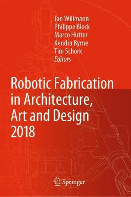 Robotic Fabrication in Architecture, Art and Design 2018: Foreword by Sigrid Brell-Cokcan and Johannes Braumann, Association for Robots in Architecture