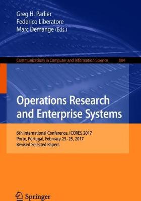 Operations Research and Enterprise Systems: 6th International Conference, ICORES 2017, Porto, Portugal, February 23-25, 2017, Revised Selected Papers