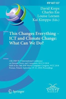 This Changes Everything  ICT and Climate Change: What Can We Do?: 13th IFIP TC 9 International Conference on Human Choice and Computers, HCC13  2018, Held at the 24th IFIP World Computer Congress, WCC 2018, Poznan, Poland, September 1921, 2018, Proceedings 2018 ed.