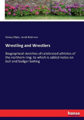 Wrestling and Wrestlers: Biographical sketches of celebrated athletes of the northern ring; to which  is added notes on bull and badger baiting