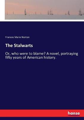 Stalwarts: Or, who were to blame? A novel, portraying fifty years of American history.