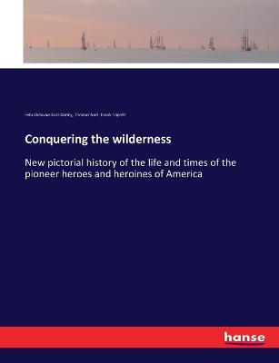 Conquering the wilderness: New pictorial history of the life and times of the pioneer heroes and  heroines of America