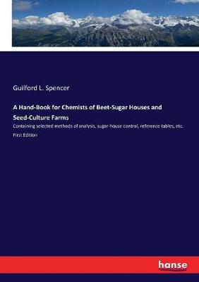 Hand-Book for Chemists of Beet-Sugar Houses and Seed-Culture Farms: Containing selected methods of analysis, sugar-house control, reference  tables, etc. First Edition