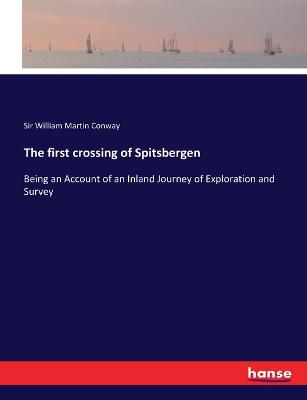first crossing of Spitsbergen: Being an Account of an Inland Journey of Exploration and Survey