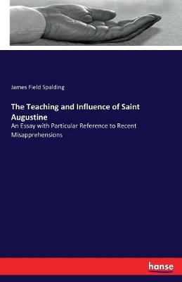 Teaching and Influence of Saint Augustine: An Essay with Particular Reference to Recent Misapprehensions