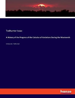 History of the Progress of the Calculus of Variations During the Nineteenth: Century By I. Todhunter