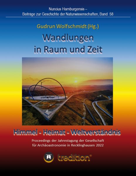 Wandlungen in Raum und Zeit: Himmel -- Heimat -- WeltverstÃ¤ndnis. Transformations in Space and Time: Heaven -- Home -- Understanding of the World.: Proceedings der Tagung der Gesellschaft fur Archaoastronomie in Recklinghausen 2022. Nuncius Hamburgensis -- Beitrage zur Geschichte der Naturwissenschaften; Band 58.