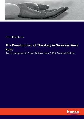 Development of Theology in Germany Since Kant: And its progress in Great Britain since 1825. Second Edition
