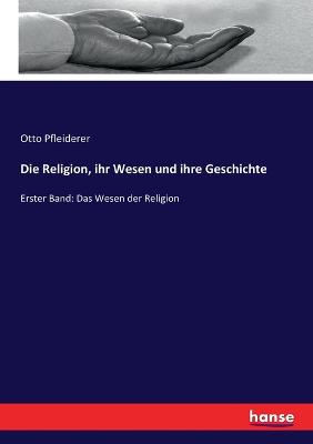 Religion, ihr Wesen und ihre Geschichte: Erster Band: Das Wesen der Religion