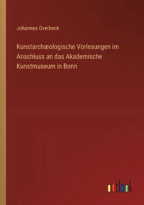 Kunstarchæologische Vorlesungen im Anschluss an das Akademische Kunstmuseum  in Bonn