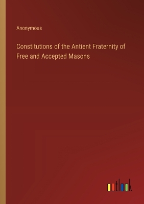 Constitutions of the Antient Fraternity of Free and Accepted Masons