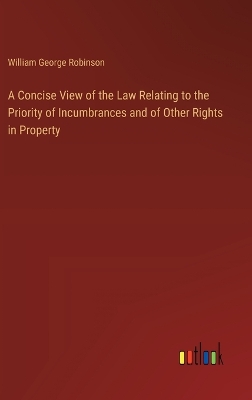 Concise View of the Law Relating to the Priority of Incumbrances and of  Other Rights in Property