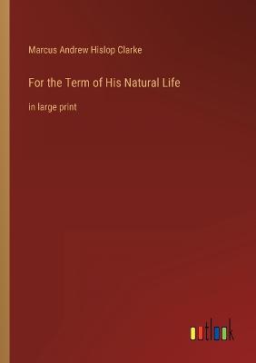 For the Term of His Natural Life: in large print
