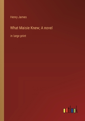 What Maisie Knew; A novel: in large print