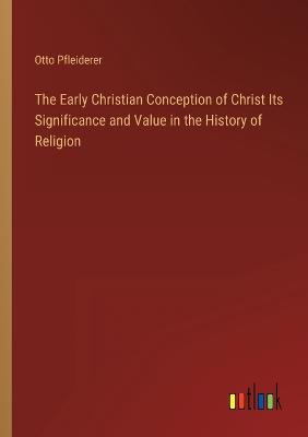 Early Christian Conception of Christ Its Significance and Value in the  History of Religion