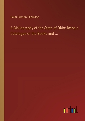 Bibliography of the State of Ohio: Being a Catalogue of the Books and ...