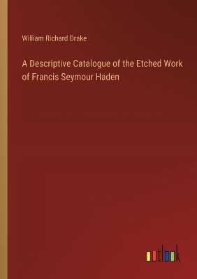 Descriptive Catalogue of the Etched Work of Francis Seymour Haden