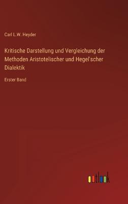 Kritische Darstellung und Vergleichung der Methoden Aristotelischer und  Hegel'scher Dialektik: Erster Band