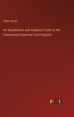 Alphabetical and Analytical Index to the Pennsilvania Supreme Court Reports