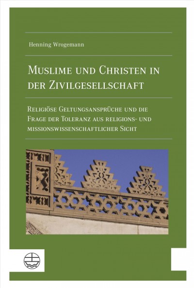 Muslime und Christen in der Zivilgesellschaft: Religiose Geltungsanspruche und die Frage der Toleranz aus religions- und missionswissenschaftlicher Sicht