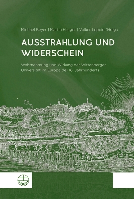 Ausstrahlung Und Widerschein: Wahrnehmung Und Wirkung Der Wittenberger Universitat Im Europa Des 16.  Jahrhunderts