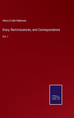 Diary, Reminiscences, and Correspondence: Vol. I