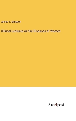 Clinical Lectures on the Diseases of Women