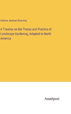 Treatise on the Theory and Practice of Landscape Gardening, Adapted to North  America