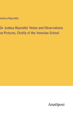 Sir Joshua Reynolds' Notes and Observations on Pictures, Chiefly of the  Venetian School