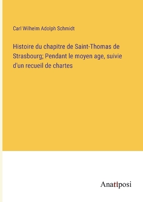 Histoire du chapitre de Saint-Thomas de Strasbourg; Pendant le moyen age,  suivie d'un recueil de chartes