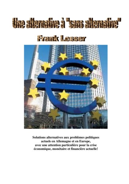 Une alternative Ã  "sans alternative": Solutions alternatives aux problemes politiques actuels en Allemagne et en Europe, avec une attention particuliere pour la crise economique, monetaire et financiere actuelle!