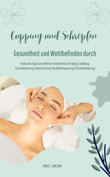 Gesundheit und Wohlbefinden durch SchrÃ¶pfen und Cupping (Praktische Tipps und effektive Techniken fÃ¼r Anti-Aging, Entgiftung, Faszienlockerung, ImmunstÃ¤rkung, Muskelentspannung und Schmerzlinderung)