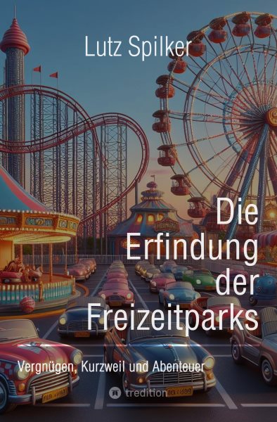 Die Erfindung der Freizeitparks: Vergnugen, Kurzweil und Abenteuer