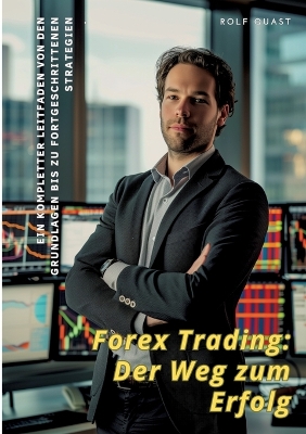 Forex Trading: Der Weg zum Erfolg: Ein kompletter Leitfaden von den Grundlagen bis zu  fortgeschrittenen Strategien