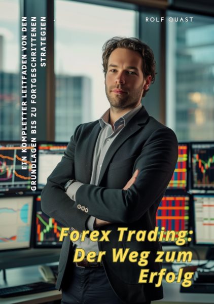 Forex Trading:  Der Weg zum Erfolg: Ein kompletter Leitfaden von den Grundlagen bis zu fortgeschrittenen Strategien