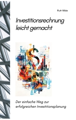 Investitionsrechnung leicht gemacht: Der einfache Weg zur erfolgreichen Investitionsplanung