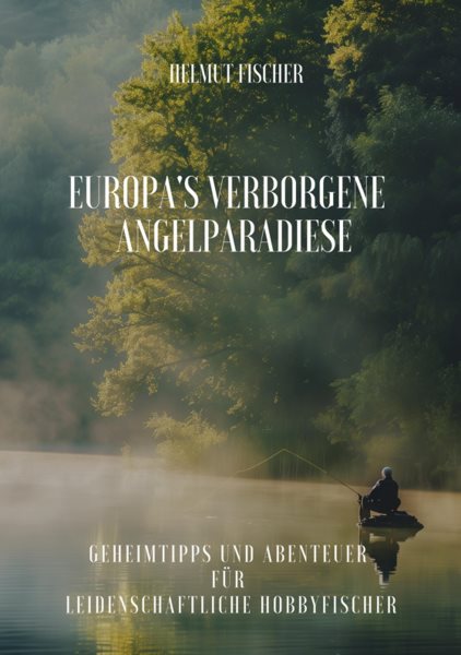 Europa''s verborgene  Angelparadiese: Geheimtipps und Abenteuer fur  Leidenschaftliche Hobbyfischer