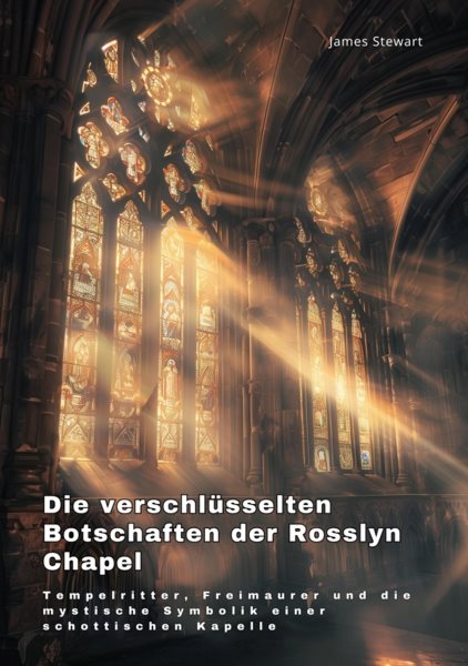 Die verschlÃ¼sselten  Botschaften der Rosslyn Chapel: Tempelritter, Freimaurer und die mystische Symbolik einer schottischen Kapelle