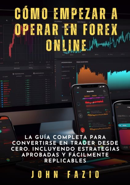 CÃ³mo empezar a operar en Forex Online: La Guia Completa para Convertirse en Trader desde Cero. Incluyendo Estrategias Aprobadas y Facilmente Replicables