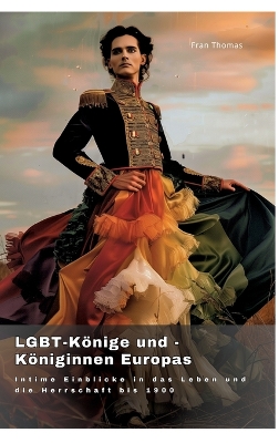 LGBT-Könige und -Königinnen Europas: Intime Einblicke in das Leben und die Herrschaft bis 1900