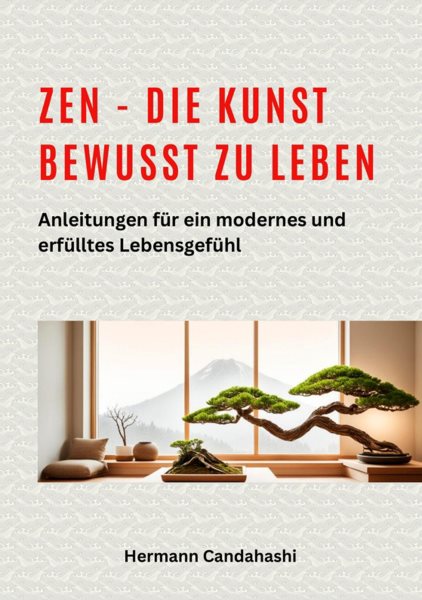 Zen - die Kunst bewusst zu Leben: Anleitungen fur ein modernes und erfulltes Lebensgefuhl