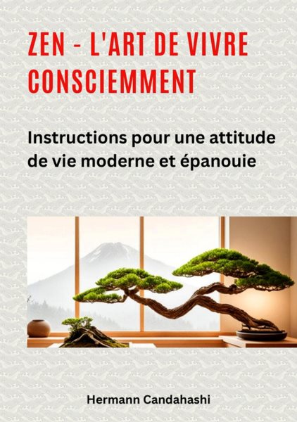 Zen - l''art de vivre consciemment: Instructions pour une attitude de vie moderne et epanouie
