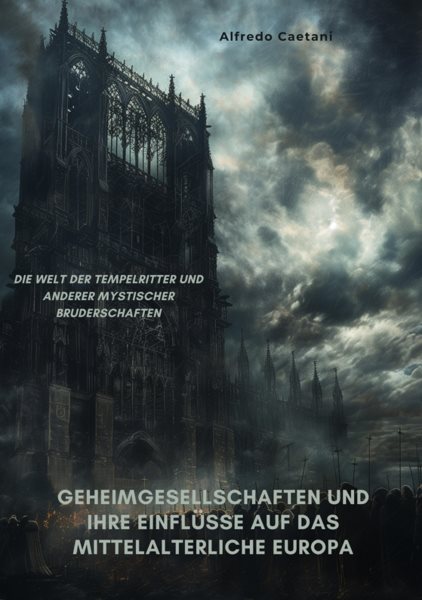 Geheimgesellschaften und ihre EinflÃ¼sse auf das  mittelalterliche Europa: Die Welt der Tempelritter und anderer mystischer Bruderschaften
