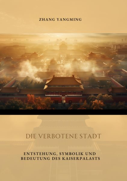 Die verbotene Stadt: Entstehung, Symbolik und Bedeutung des Kaiserpalasts