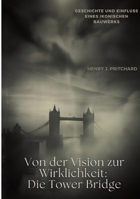 Von der Vision zur Wirklichkeit: Die Tower Bridge: Geschichte und Einfluss eines ikonischen Bauwerks