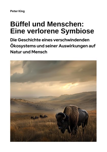 BÃ¼ffel und Menschen:  Eine verlorene Symbiose: Die Geschichte eines verschwindenden Okosystems und seiner Auswirkungen auf Natur und Mensch