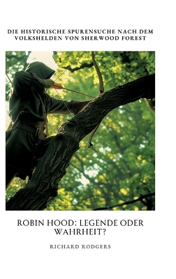 Robin Hood: Legende oder Wahrheit?: Die historische Spurensuche nach dem Volkshelden von  Sherwood Forest