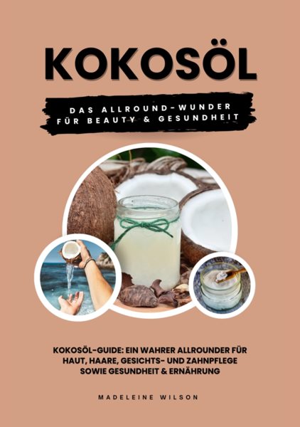 KokosÃ¶l: Das Allround-Wunder fÃ¼r Beauty und Gesundheit (KokosÃ¶l-Guide: Ein wahrer Allrounder fÃ¼r Haut, Haare, Gesichts- und Zahnpflege sowie Gesundheit & ErnÃ¤hrung)