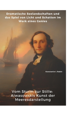 Vom Sturm zur Stille: Aiwasowskis Kunst der Meeresdarstellung: Dramatische Seelandschaften und das  Spiel von Licht und Schatten im Werk eines Genies